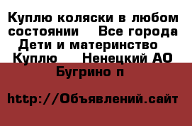 Куплю коляски,в любом состоянии. - Все города Дети и материнство » Куплю   . Ненецкий АО,Бугрино п.